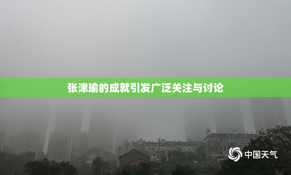 张津瑜的成就引发广泛关注与讨论