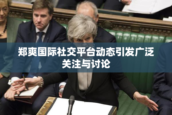 郑爽国际社交平台动态引发广泛关注与讨论