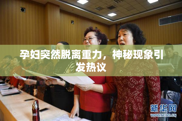 孕妇突然脱离重力，神秘现象引发热议