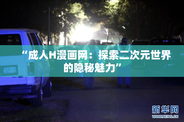 “成人H漫画网：探索二次元世界的隐秘魅力”