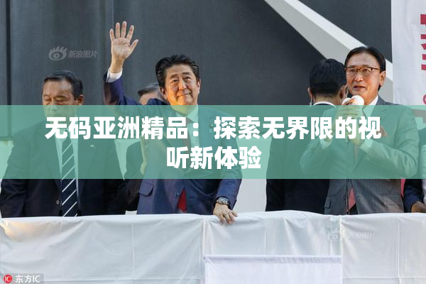 无码亚洲精品：探索无界限的视听新体验
