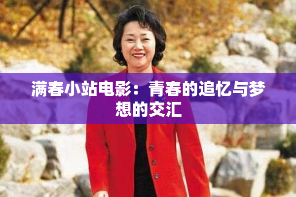 满春小站电影：青春的追忆与梦想的交汇