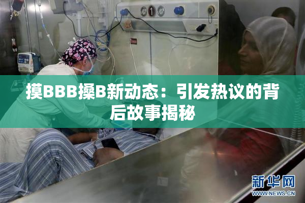 摸BBB搡B新动态：引发热议的背后故事揭秘