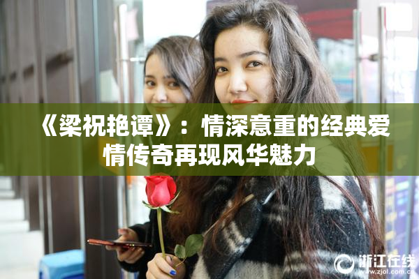 《梁祝艳谭》：情深意重的经典爱情传奇再现风华魅力