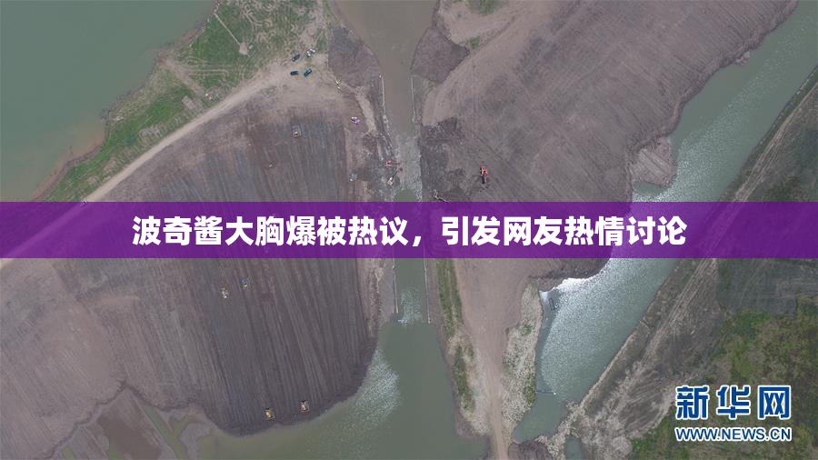波奇酱大胸爆被热议，引发网友热情讨论