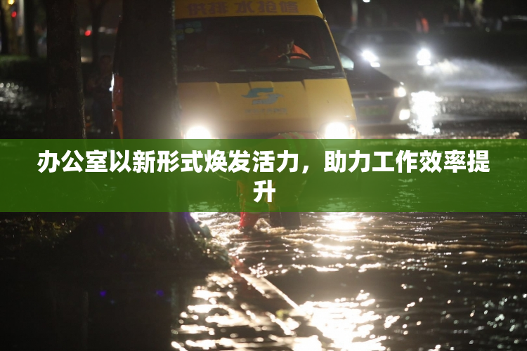 办公室以新形式焕发活力，助力工作效率提升