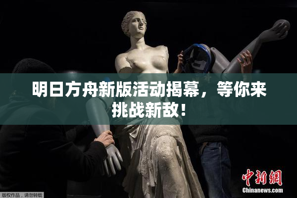 明日方舟新版活动揭幕，等你来挑战新敌！