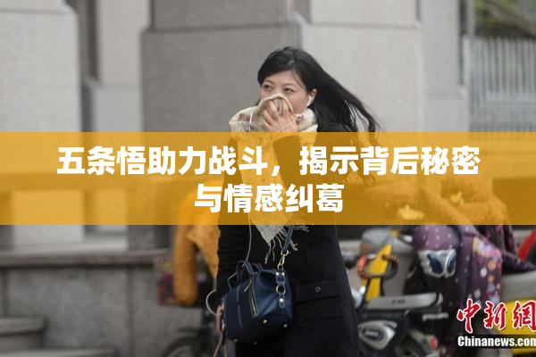五条悟助力战斗，揭示背后秘密与情感纠葛