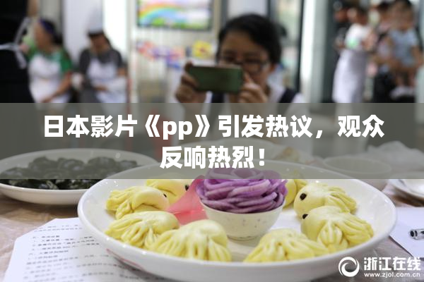 日本影片《pp》引发热议，观众反响热烈！