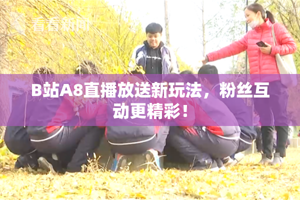 B站A8直播放送新玩法，粉丝互动更精彩！