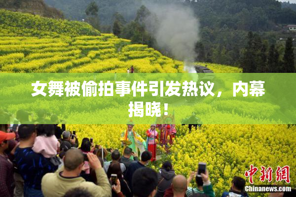 女舞被偷拍事件引发热议，内幕揭晓！