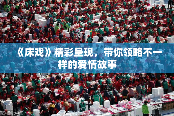 《床戏》精彩呈现，带你领略不一样的爱情故事