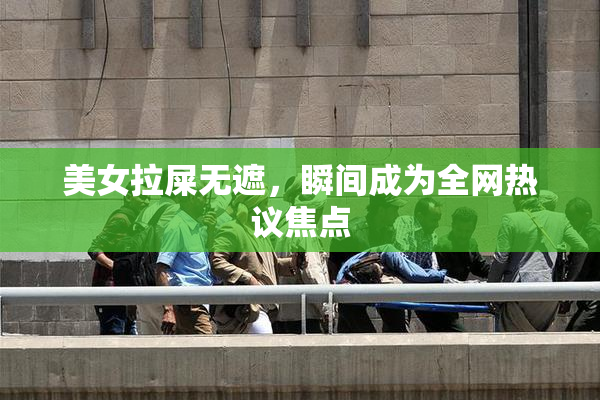 美女拉屎无遮，瞬间成为全网热议焦点