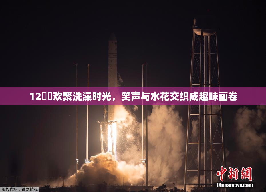 12妺妺欢聚洗澡时光，笑声与水花交织成趣味画卷