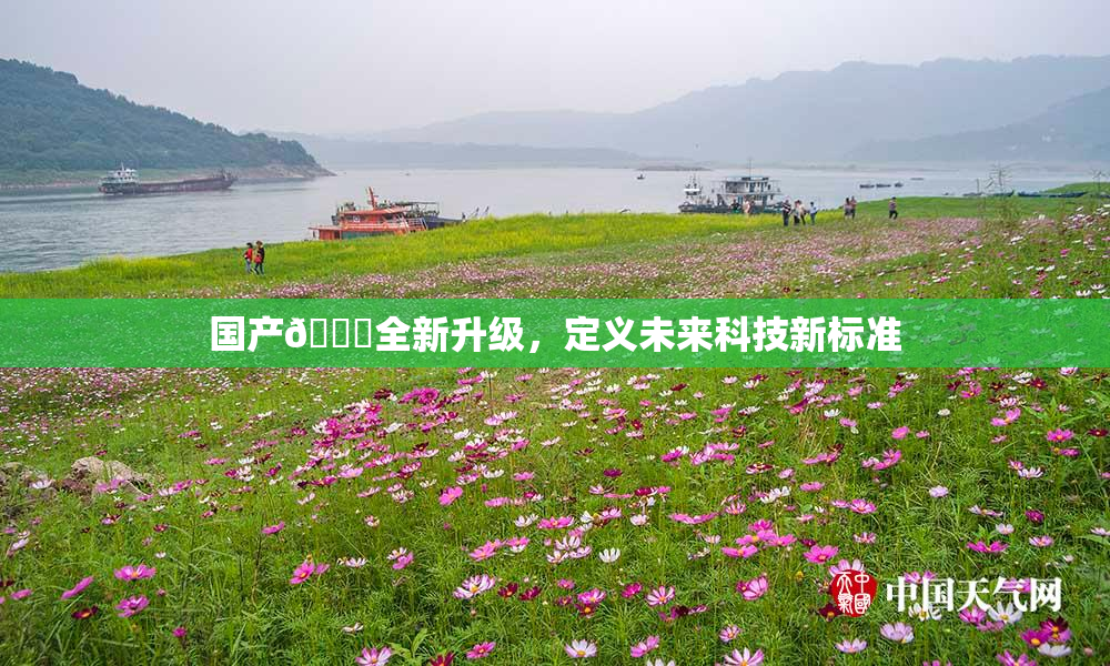 国产🔞全新升级，定义未来科技新标准