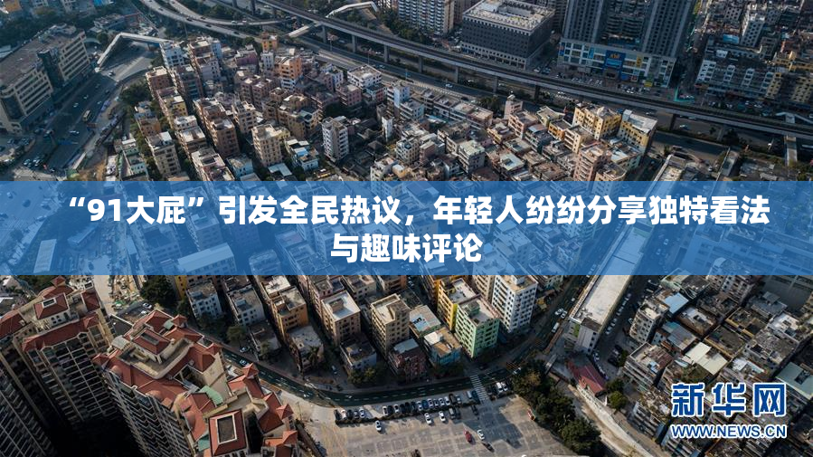 “91大屁”引发全民热议，年轻人纷纷分享独特看法与趣味评论
