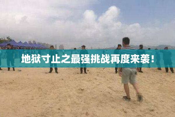 地狱寸止之最强挑战再度来袭！