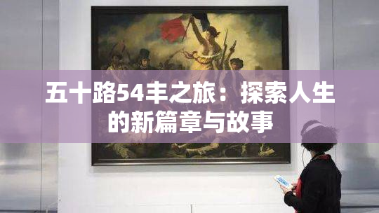 五十路54丰之旅：探索人生的新篇章与故事