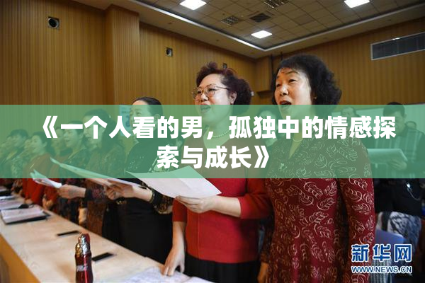 《一个人看的男，孤独中的情感探索与成长》