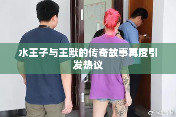 水王子与王默的传奇故事再度引发热议