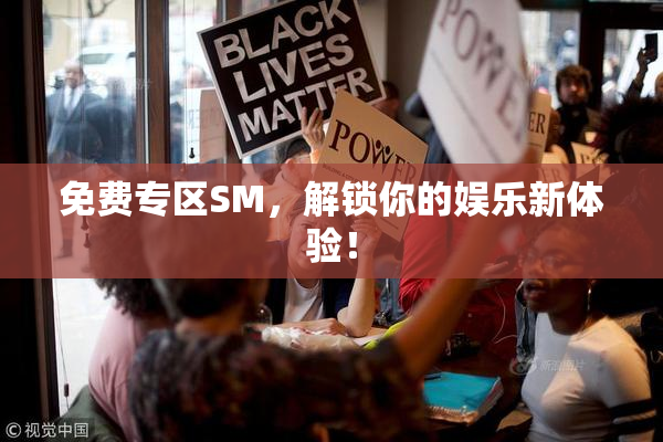 免费专区SM，解锁你的娱乐新体验！