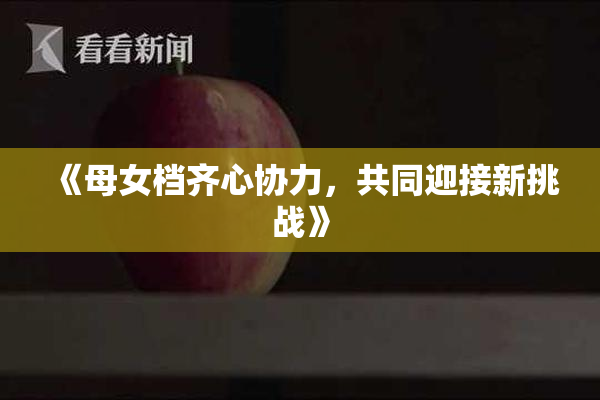 《母女档齐心协力，共同迎接新挑战》