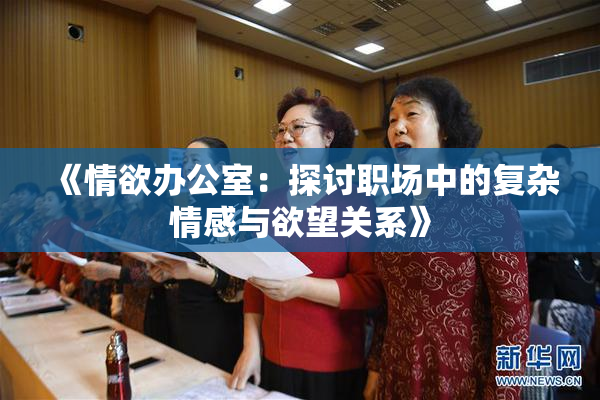 《情欲办公室：探讨职场中的复杂情感与欲望关系》