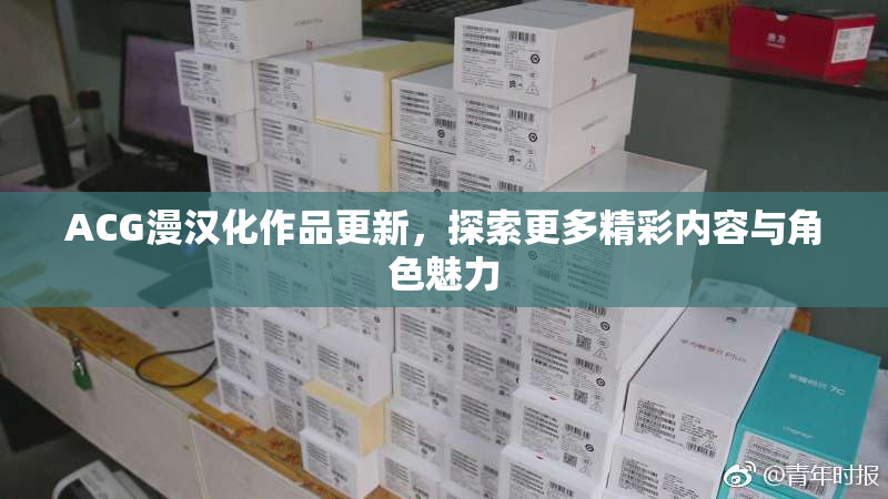 ACG漫汉化作品更新，探索更多精彩内容与角色魅力