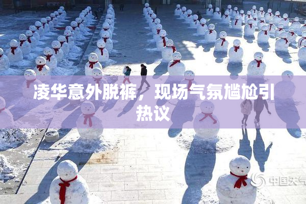 凌华意外脱裤，现场气氛尴尬引热议