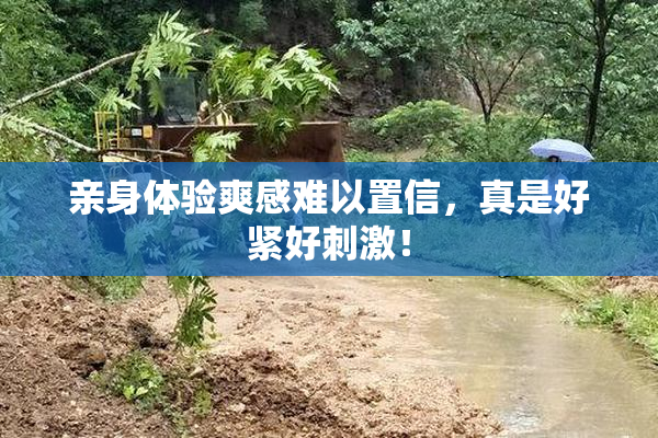 亲身体验爽感难以置信，真是好紧好刺激！