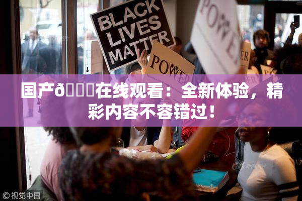 国产🔞在线观看：全新体验，精彩内容不容错过！