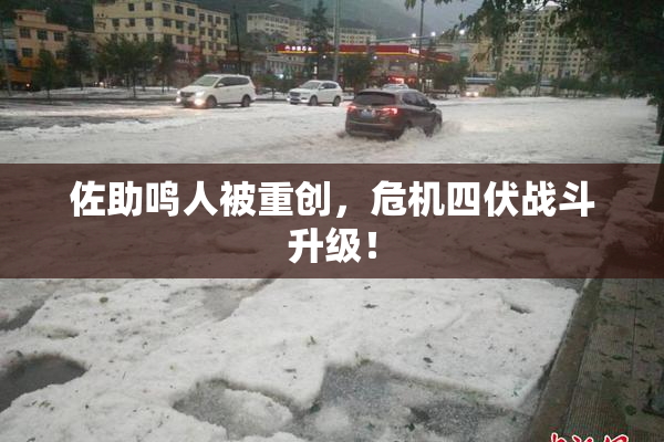 佐助鸣人被重创，危机四伏战斗升级！