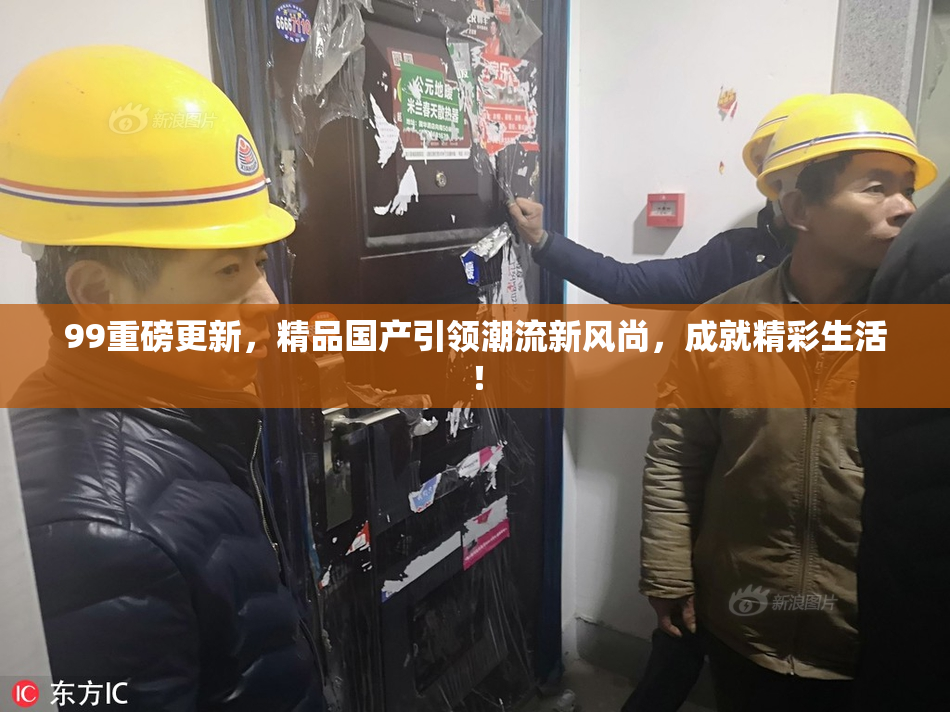 99重磅更新，精品国产引领潮流新风尚，成就精彩生活！