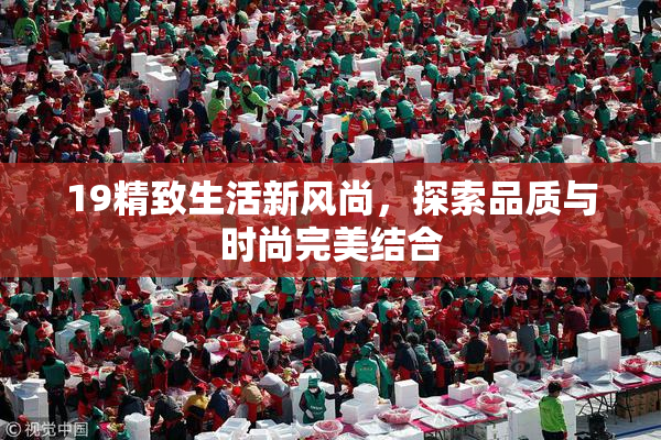 19精致生活新风尚，探索品质与时尚完美结合