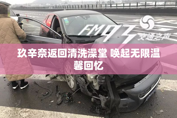 玖辛奈返回清洗澡堂 唤起无限温馨回忆