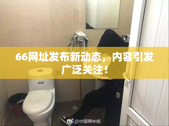 66网址发布新动态，内容引发广泛关注！