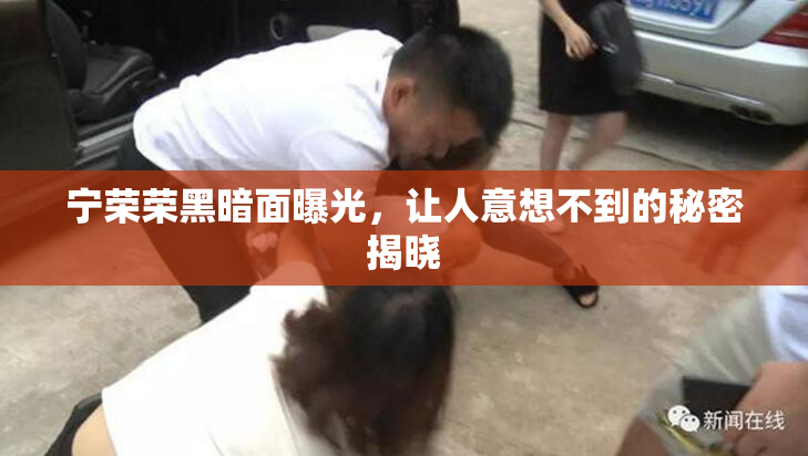 宁荣荣黑暗面曝光，让人意想不到的秘密揭晓