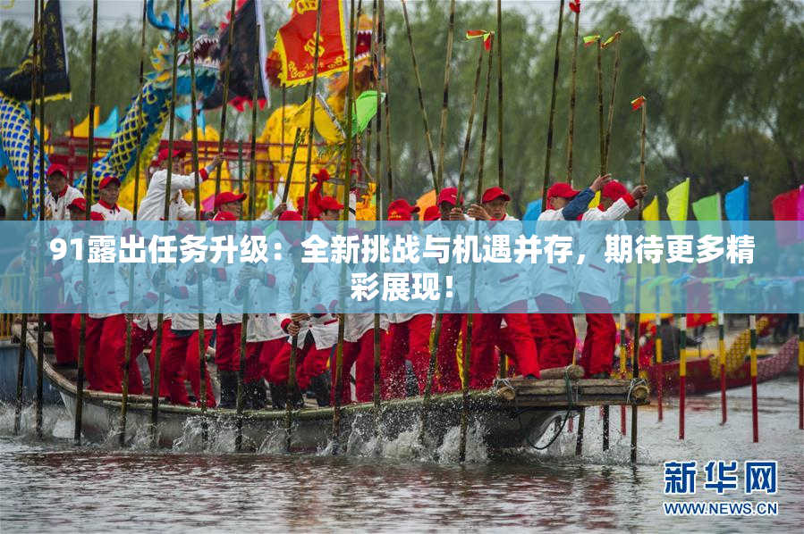 91露出任务升级：全新挑战与机遇并存，期待更多精彩展现！