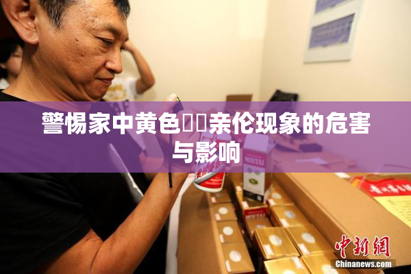警惕家中黄色亂倫亲伦现象的危害与影响
