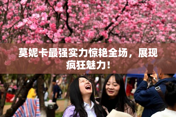 莫妮卡最强实力惊艳全场，展现疯狂魅力！
