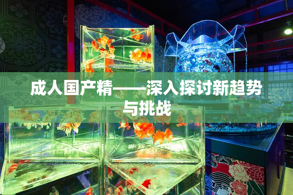 成人国产精——深入探讨新趋势与挑战