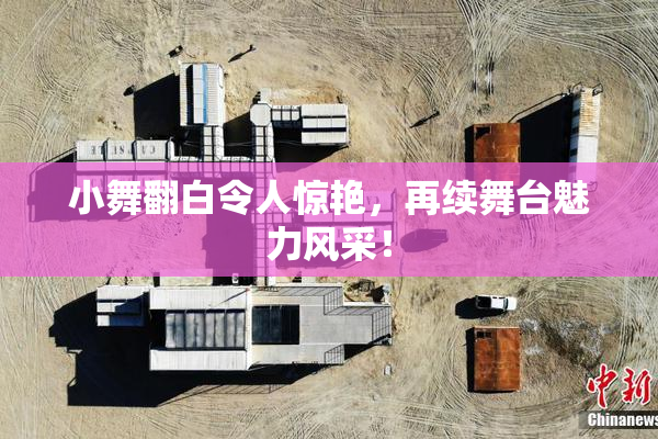 小舞翻白令人惊艳，再续舞台魅力风采！