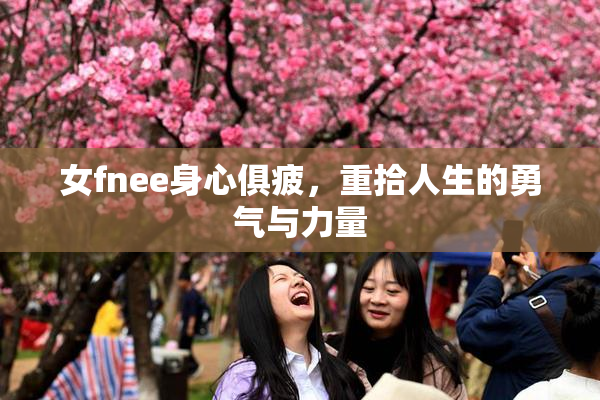 女fnee身心俱疲，重拾人生的勇气与力量