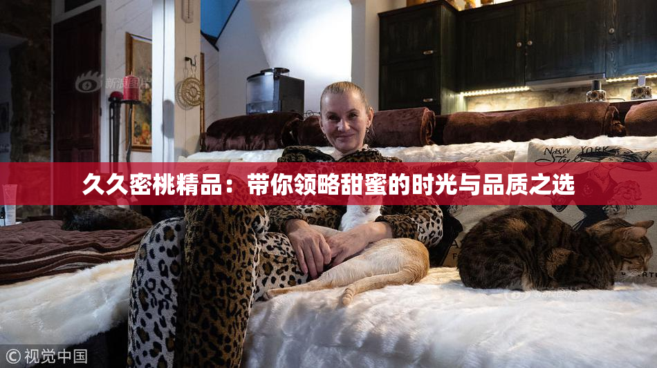 久久密桃精品：带你领略甜蜜的时光与品质之选