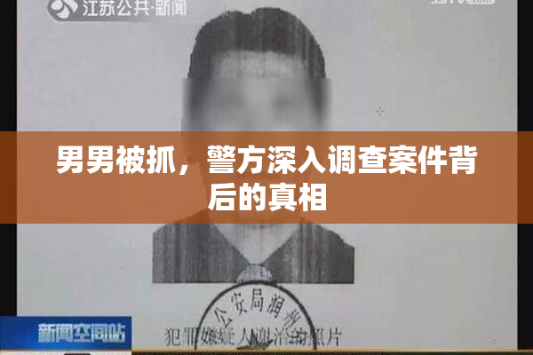 男男被抓，警方深入调查案件背后的真相