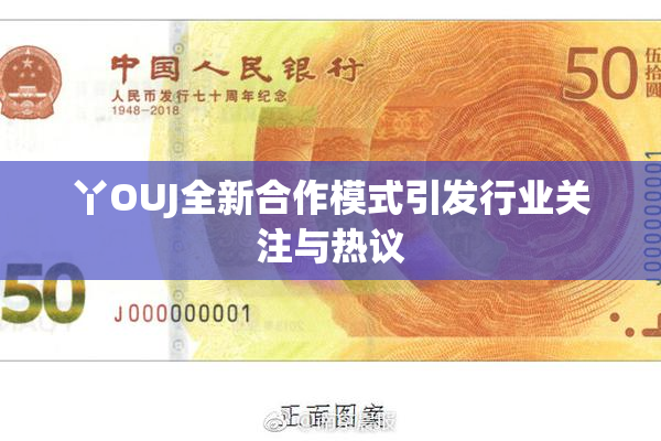 丫OUJ全新合作模式引发行业关注与热议