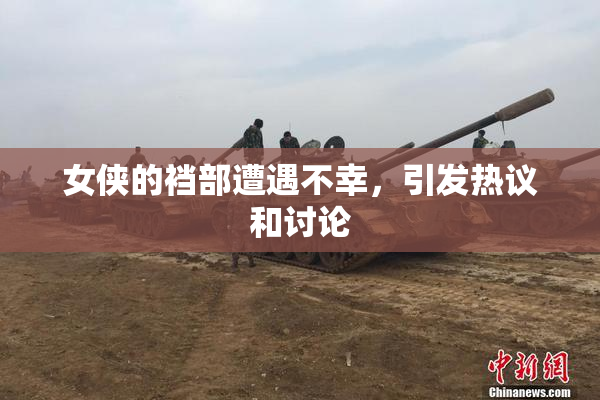 女侠的裆部遭遇不幸，引发热议和讨论