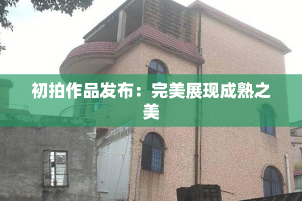 初拍作品发布：完美展现成熟之美