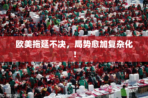 欧美拖延不决，局势愈加复杂化！