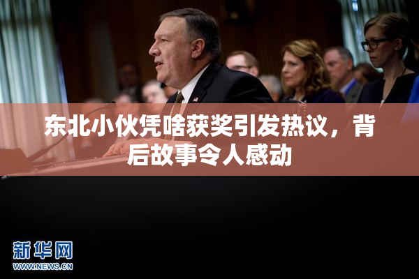 东北小伙凭啥获奖引发热议，背后故事令人感动